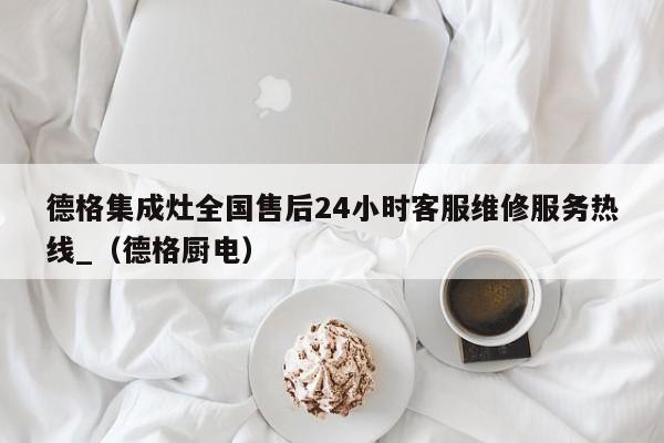 德格集成灶全国售后24小时客服维修服务热线_（德格厨电）