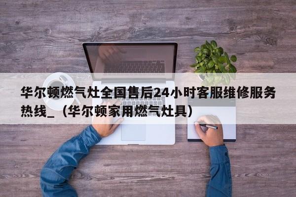 华尔顿燃气灶全国售后24小时客服维修服务热线_（华尔顿家用燃气灶具）