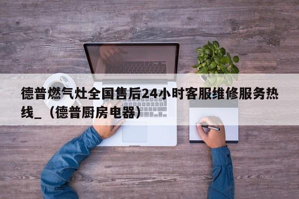 德普燃气灶全国售后24小时客服维修服务热线_（德普厨房电器）