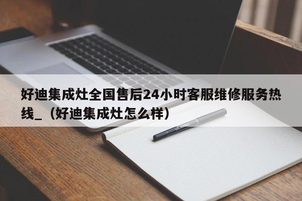 好迪集成灶全国售后24小时客服维修服务热线_（好迪集成灶怎么样）