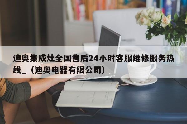 迪奥集成灶全国售后24小时客服维修服务热线_（迪奥电器有限公司）