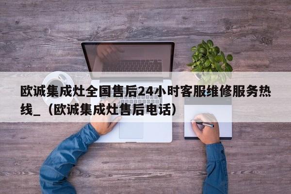 欧诚集成灶全国售后24小时客服维修服务热线_（欧诚集成灶售后电话）