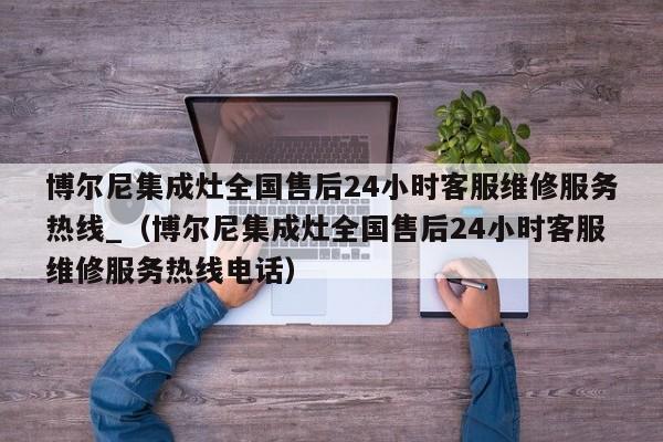 博尔尼集成灶全国售后24小时客服维修服务热线_（博尔尼集成灶全国售后24小时客服维修服务热线电话）