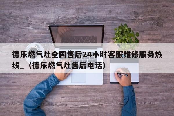 德乐燃气灶全国售后24小时客服维修服务热线_（德乐燃气灶售后电话）